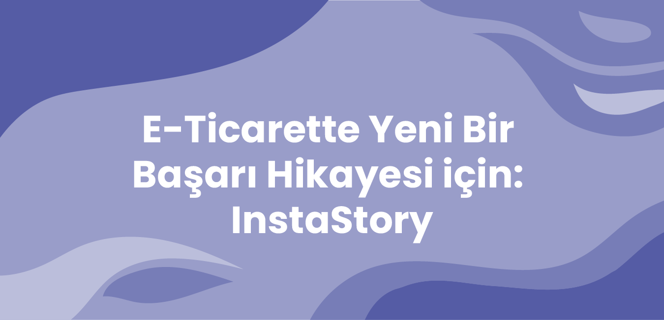 E-ticarette yeni bir başarı hikayesi için: InstaStory - Revotas